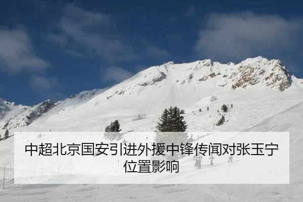 中超北京国安引进外援中锋传闻对张玉宁位置影响